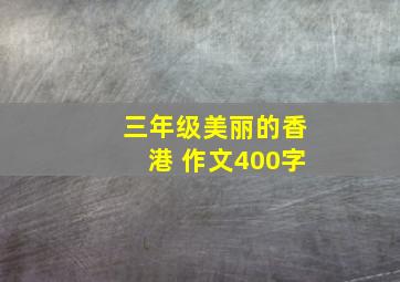 三年级美丽的香港 作文400字